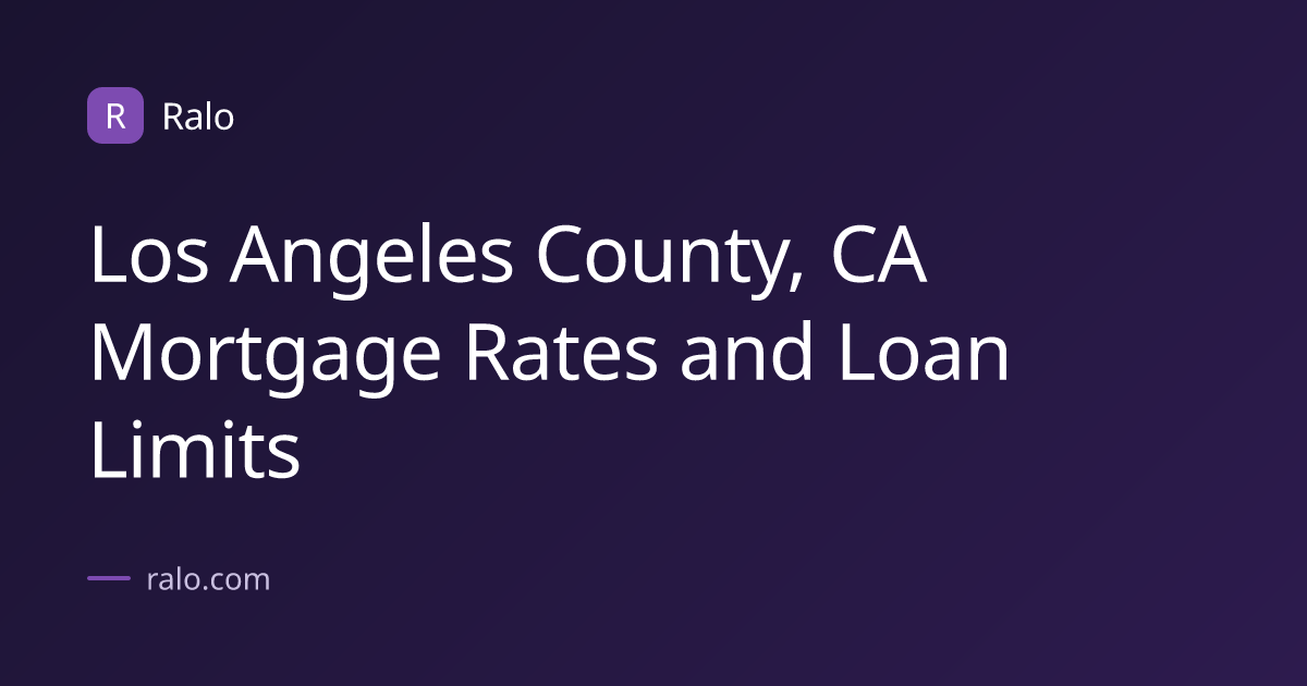 Los Angeles County, CA Mortgage Rates and Loan Limits | Ralo